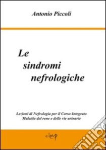 Le sindromi nefrologiche. Lezioni di nefrologia per il corso integrato malattie del rene e delle vie urinarie libro di Piccoli Antonio