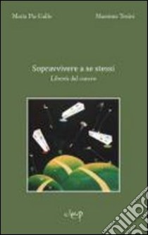 Sopravvivere a se stessi. Libertà dal cancro libro di Gallo M. Pia; Tosini Massimo