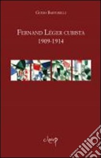 Fernand Léger cubista 1909-1914 libro di Bartorelli Guido