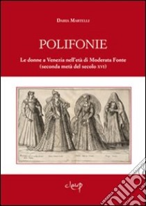 Polifonie. Le donne a Venezia nell'età di Moderata Fonte (seconda metà del secolo XVI) libro di Martelli Daria