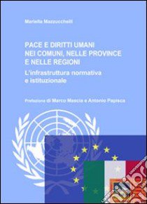 Pace e diritti umani nei comuni, nelle province e nelle regioni. L'infrastruttura normativa e istituzionale libro di Mazzuchelli Mariella