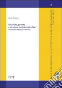 Disabilità, povertà e strutture familiari nelle fasi avanzate del ciclo di vita. Ediz. inglese libro di Arigoni Ilaria