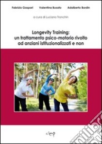 Longevity Training: un trattamento psico-motorio rivolto ad anziani istituzionalizzati e non libro di Gaspari Fabrizio; Busato Valentina; Bordin Adalberto; Tronchin L. (cur.)