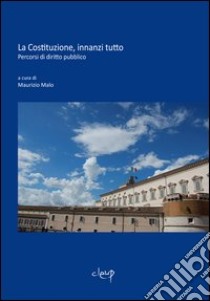 La Costituzione, innanzi tutto. Percorsi di diritto pubblico libro di Malo Maurizio