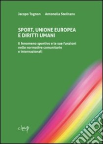 Sport, Unione Europea e diritti umani. Il fenomeno sportivo e le sue funzioni nelle normative comunitarie e internazionali libro di Tognon Jacopo; Stellitano Antonella