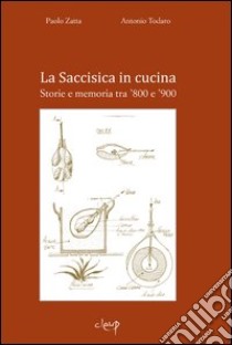 La Saccisisica in cucina. Storie e memoria tra '800 e '900 libro di Zatta Paolo; Todaro Antonio