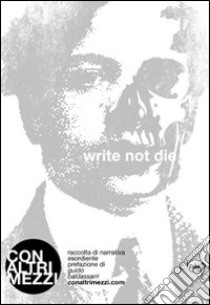 Write not die. Raccolta di narrativa esordiente libro di ConAltriMezzi (cur.)