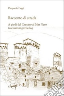 Racconto di strada. A piedi dal Caucaso al Mar Nero-tuseisamsingovdedog libro di Faggi Pierpaolo