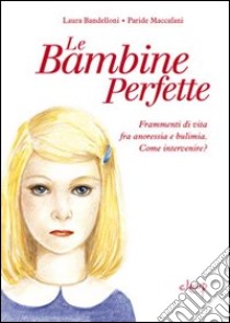 Le bambine perfette. Frammenti di vita tra anoressia e bulimia. Come intervenire? libro di Bandelloni Laura; Maccafani Paride