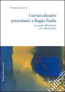 I servizi educativi prescolastici a Reggio Emilia. Le scuole dell'inf anzia e le colonie estive libro di Zanetti Patrizia