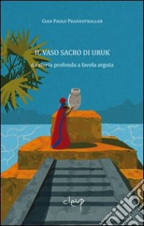 Il vaso sacro di Uruk. Da storia profonda a favola arguta libro di Prandstraller Gian Paolo