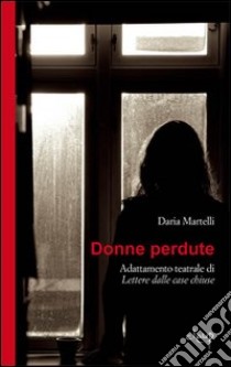 Donne perdute. Adattamento teatrale di «Lettere dalle case chiuse» libro di Martelli Daria