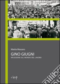 Gino Giugni. Riflessioni sul mondo del lavoro libro di Massaro Mattia