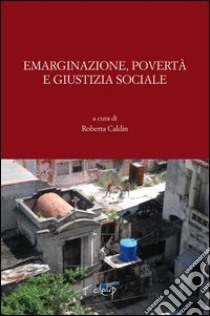 Emarginazione, povertà e giustizia sociale. Contributi per il Convegno in ricordo di don Franco Geronazzo (Padova, 28 maggio 2011) libro di Caldin R. (cur.)