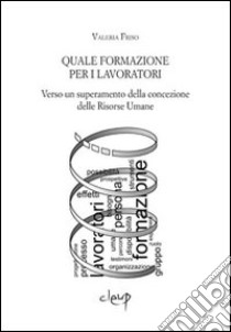 Quale formazione per i lavoratori. Verso un superamento della concezione delle risorse umane libro di Friso Valeria