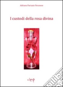 I custodi della rosa divina libro di Parisato Veronese Adriana