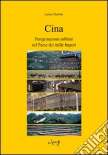 Cina. Peregrinazioni sublimi nel paese dei mille imperi libro di Chelotti Luisa