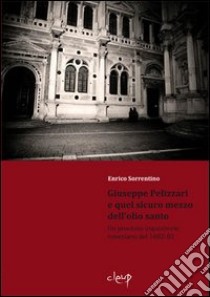 Giuseppe Pelizzari e quel sicuro mezzo dell'olio santo. Un processo inquisitorio veneziano del 1682-83 libro di Sorrentino Enrico