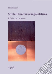 Scrittori francesi in lingua italiana. Vol. 1: Odet de La Noue libro di Gregori Elisa