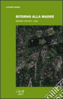 Ritorno alla madre. Racconti 1974-1977/2011 libro di Nanni Luciano