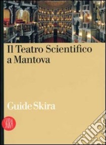 Il Teatro Scientifico di Mantova. Ediz. illustrata libro di Bazzotti U. (cur.)