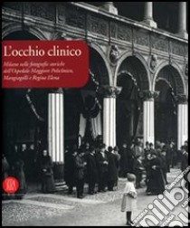 L'occhio clinico. Milano nelle fotografie storiche dell'Ospedale maggiore Policlinico, Mangiagalli e Regina Elena. Catalogo della mostra. Ediz. illustrata libro di Scala D. (cur.); Galimberti P. M. (cur.)