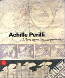 Achille Perilli. Liberi segni, insane geometrie. Catalogo della mostra (Roma, 26 ottobre-3 dicembre) libro di Terenzi C. (cur.)