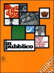 In pubblico. Azione e idee degli anni Settanta in Italia. Ediz. illustrata libro di Fochessati M. (cur.); Piazza M. (cur.); Solimano S. (cur.)