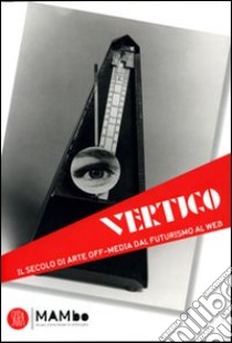 Vertigo Art & Media. Il secolo di arte off media dal futurismo al web. Ediz. illustrata libro di Celant G. (cur.); Maraniello G. (cur.)