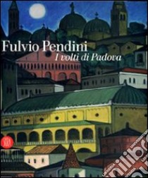 Fulvio Pendini. I volti di Padova. Ediz. illustrata libro