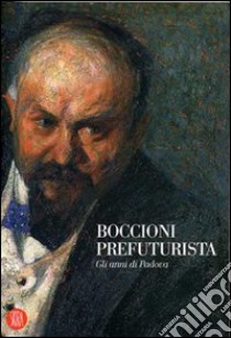 Boccioni prefuturista. Gli anni di Padova libro