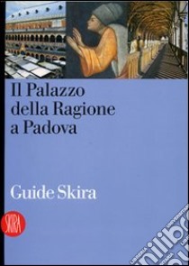 Guida al Palazzo della Ragione a Padova. Ediz. illustrata libro