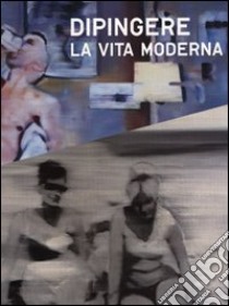 Dipingere la vita moderna. Ediz. illustrata libro