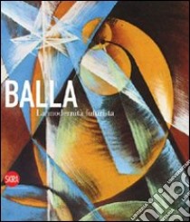 Giacomo Balla. La modernità futurista. Ediz. illustrata libro