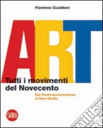 Art. Tutti i movimenti del Novecento. Dal postimpressionismo ai new media. Ediz. illustrata libro di Gualdoni Flaminio