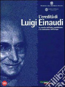 L'eredità di Luigi Einaudi. La nascita dell'Italia repubblicana e la costruzione dell'Europa. Ediz. illustrata libro di Einaudi R. (cur.)