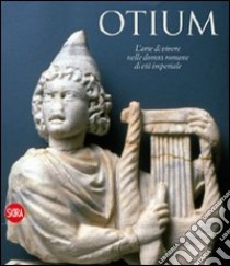 Otium. L'arte di vivere nelle domus romane di età imperiale libro