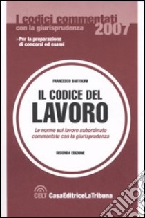 Il codice di lavoro. Le norme sul lavoro subordinato commentato con la giurisprudenza libro di Bartolini F. (cur.)