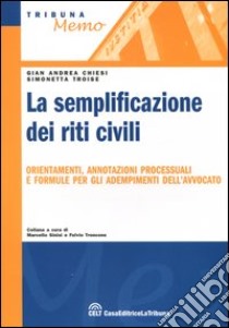 La semplificazione dei riti civili. Orientamenti, annotazioni processuali e formule per gli adempimenti dell'avvocato libro di Chiesi Gian Andrea; Troise Simonetta