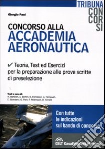 Concorso alla accademia aeronautica. Teoria, test ed esercizi per la preparazione alle prove scritte di preselezione libro di Pani Giorgio