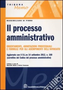 Il processo amministrativo. Orientamenti, annotazioni processuali e formule per gli adempimenti dell'avvocato libro di Di Pirro Massimiliano