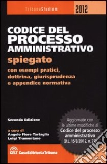 Codice del processo amministrativo spiegato. Con esempi pratici, dottrina, giurisprudenza e appendice normativa libro di Tramontano Luigi - Tartaglia Angelo