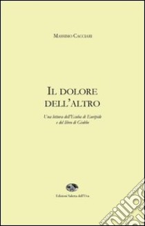 Il dolore dell'altro. Una lettura dell'Ecuba di Euripide e del libro di Giobbe libro di Cacciari Massimo