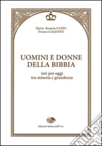 Uomini e donne della Bibbia. Ieri per oggi tra miseria e grandezza libro di Fazio Maria Rosaria; Galeone Franco