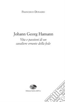 Johann Georg Hamann. Vita e passioni di un cavaliere errante della fede libro di Donadio Francesco