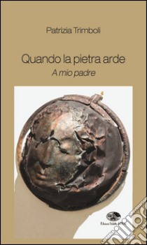 Quando la pietra arde. A mio padre libro di Trimboli Patrizia