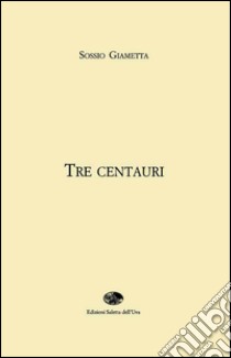 Tre centauri libro di Giametta Sossio