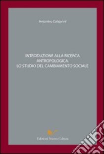 Introduzione alla ricerca antropologica. Lo studio del cambiamento sociale libro di Colajanni Antonino