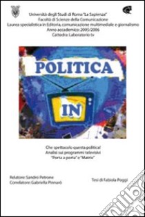 Che spettacolo questa politica! Analisi sui programmi televisivi «Porta a porta» e «Matrix» libro di Poggi Fabiola