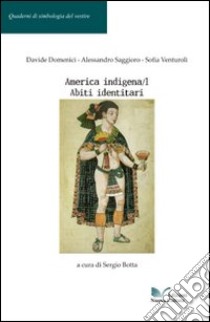 America indigena. Vol. 1: Abiti identitari libro di Domenici Davide; Saggioro Alessandro; Venturoli Sofia; Botta S. (cur.)